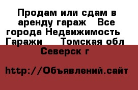 Продам или сдам в аренду гараж - Все города Недвижимость » Гаражи   . Томская обл.,Северск г.